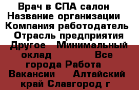 Врач в СПА-салон › Название организации ­ Компания-работодатель › Отрасль предприятия ­ Другое › Минимальный оклад ­ 28 000 - Все города Работа » Вакансии   . Алтайский край,Славгород г.